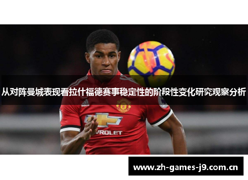 从对阵曼城表现看拉什福德赛事稳定性的阶段性变化研究观察分析