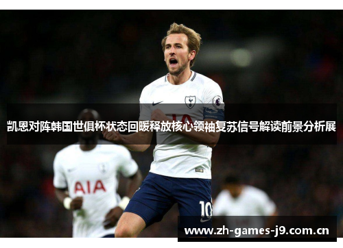 凯恩对阵韩国世俱杯状态回暖释放核心领袖复苏信号解读前景分析展