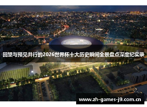 回望与预见并行的2026世界杯十大历史瞬间全景盘点深度纪实录